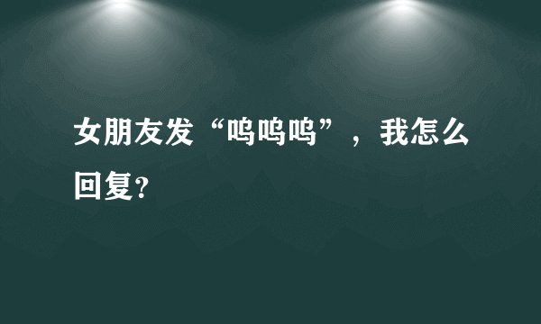 女朋友发“呜呜呜”，我怎么回复？
