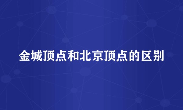 金城顶点和北京顶点的区别