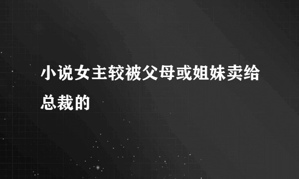 小说女主较被父母或姐妹卖给总裁的