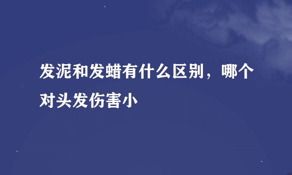 发泥和发蜡有什么区别，哪个对头发伤害小