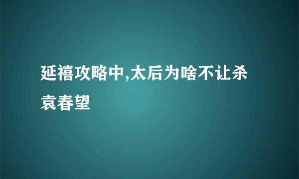 延禧攻略中,太后为啥不让杀袁春望