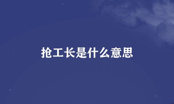 抢工长是什么意思