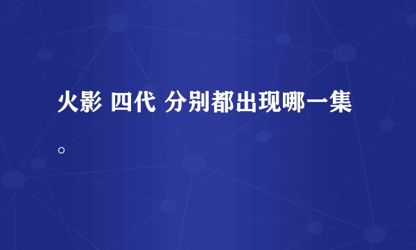 火影 四代 分别都出现哪一集。