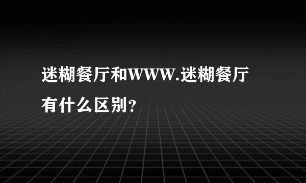 迷糊餐厅和WWW.迷糊餐厅有什么区别？