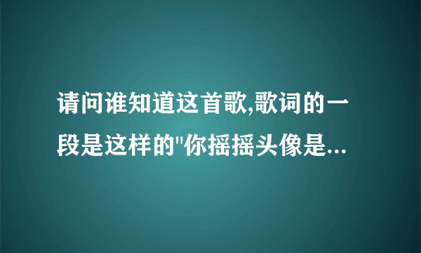 请问谁知道这首歌,歌词的一段是这样的