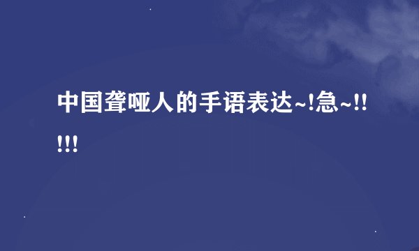 中国聋哑人的手语表达~!急~!!!!!