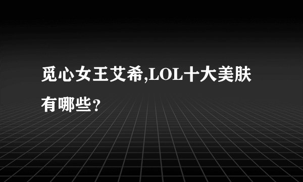 觅心女王艾希,LOL十大美肤有哪些？
