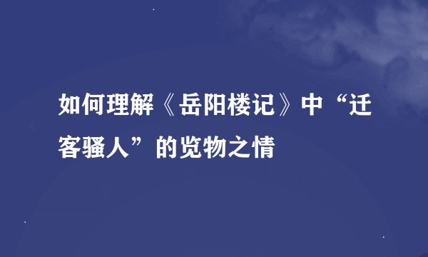如何理解《岳阳楼记》中“迁客骚人”的览物之情