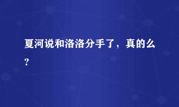 夏河说和洛洛分手了，真的么？