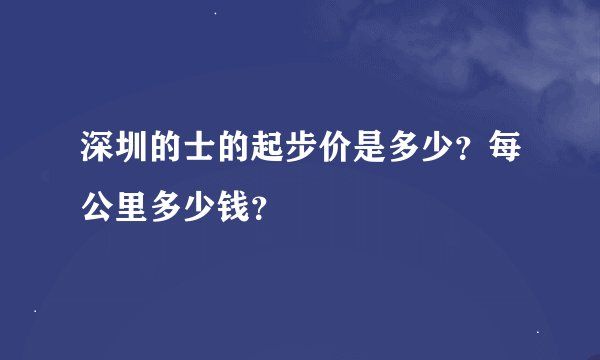 深圳的士的起步价是多少？每公里多少钱？