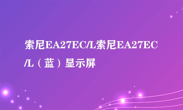 索尼EA27EC/L索尼EA27EC/L（蓝）显示屏
