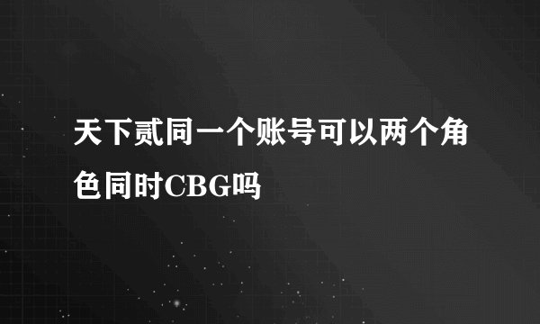 天下贰同一个账号可以两个角色同时CBG吗