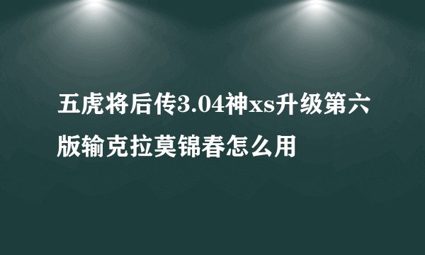 五虎将后传3.04神xs升级第六版输克拉莫锦春怎么用