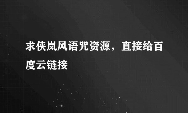 求侠岚风语咒资源，直接给百度云链接
