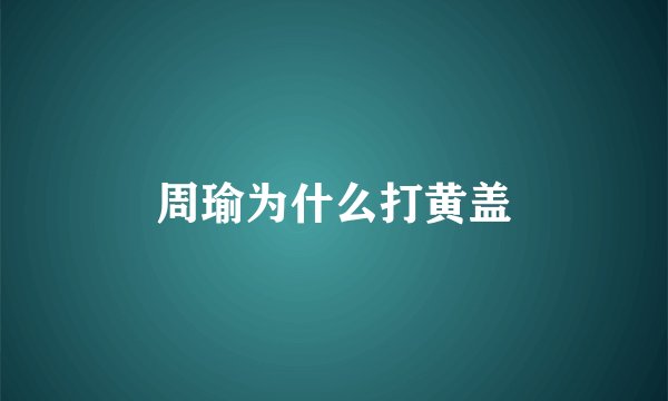 周瑜为什么打黄盖
