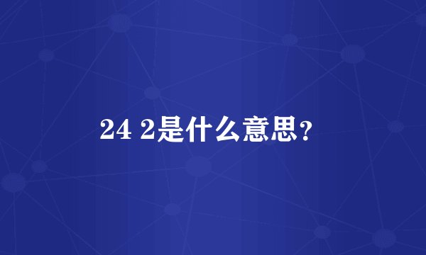 24 2是什么意思？