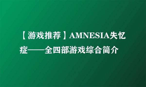 【游戏推荐】AMNESIA失忆症——全四部游戏综合简介