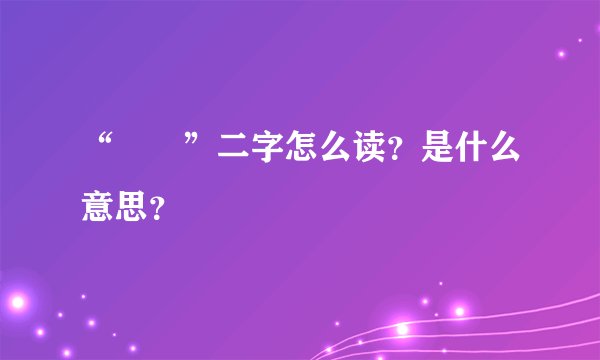 “筼筜”二字怎么读？是什么意思？