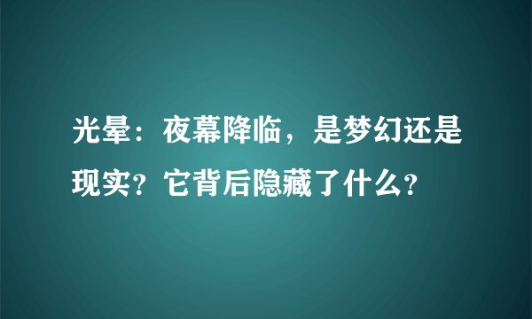 光晕：夜幕降临，是梦幻还是现实？它背后隐藏了什么？