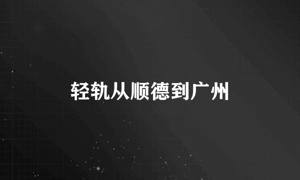轻轨从顺德到广州