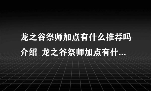 龙之谷祭师加点有什么推荐吗介绍_龙之谷祭师加点有什么推荐吗是什么