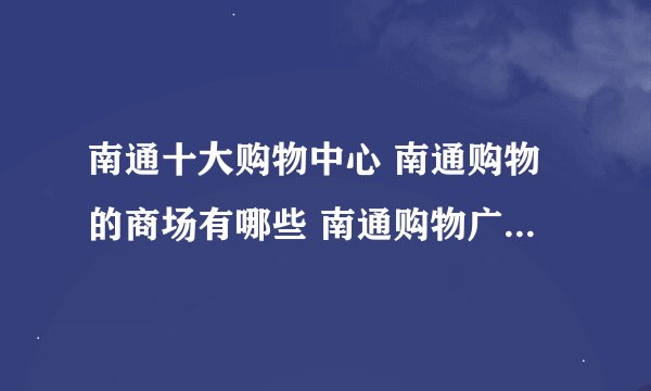 南通十大购物中心 南通购物的商场有哪些 南通购物广场哪个好
