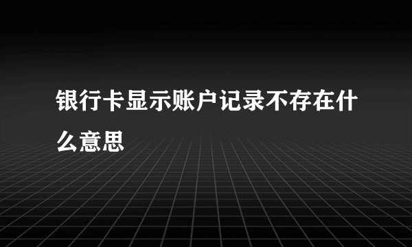 银行卡显示账户记录不存在什么意思