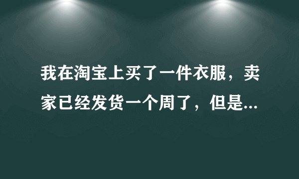我在淘宝上买了一件衣服，卖家已经发货一个周了，但是物流信息一直是揽收成功，这信息一直有六天，没得其