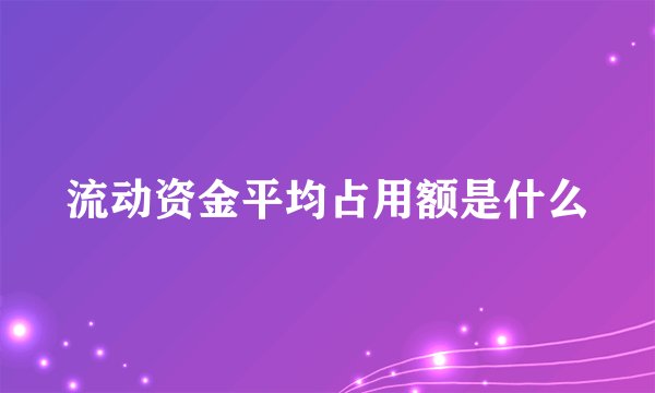 流动资金平均占用额是什么