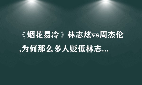 《烟花易冷》林志炫vs周杰伦,为何那么多人贬低林志炫版本?