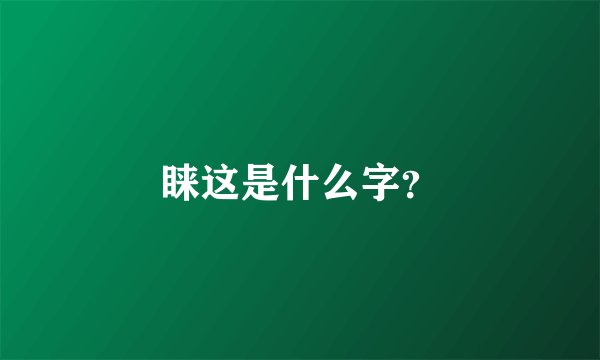 睐这是什么字？