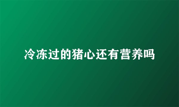 冷冻过的猪心还有营养吗
