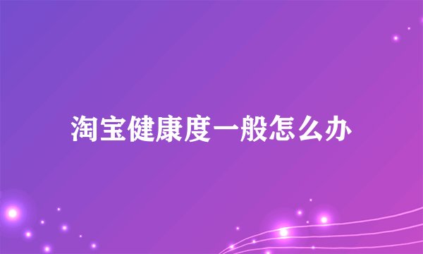 淘宝健康度一般怎么办