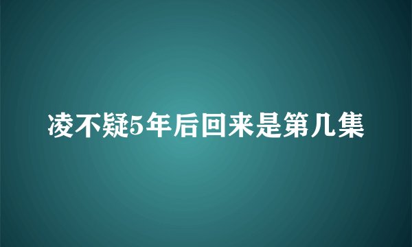 凌不疑5年后回来是第几集