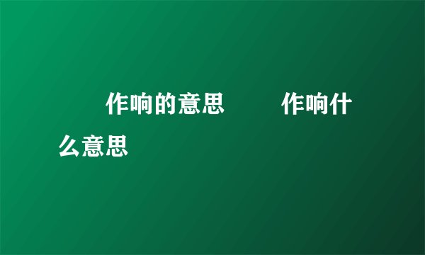 窸窣作响的意思 窸窣作响什么意思