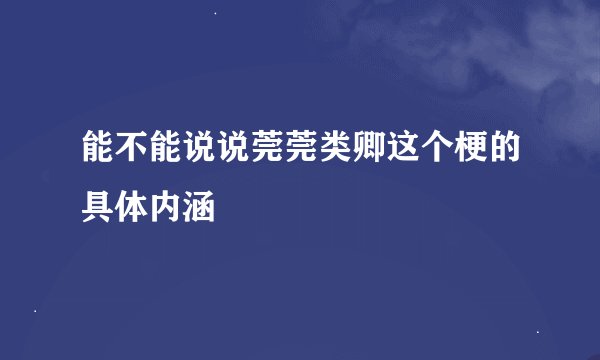 能不能说说莞莞类卿这个梗的具体内涵