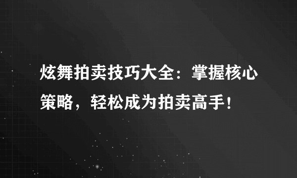 炫舞拍卖技巧大全：掌握核心策略，轻松成为拍卖高手！