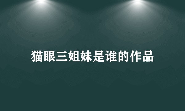 猫眼三姐妹是谁的作品