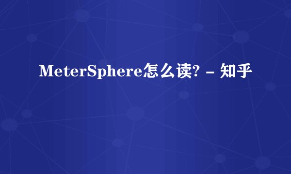 MeterSphere怎么读? - 知乎