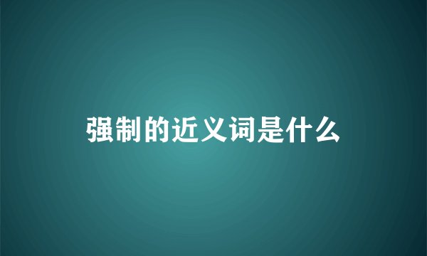 强制的近义词是什么