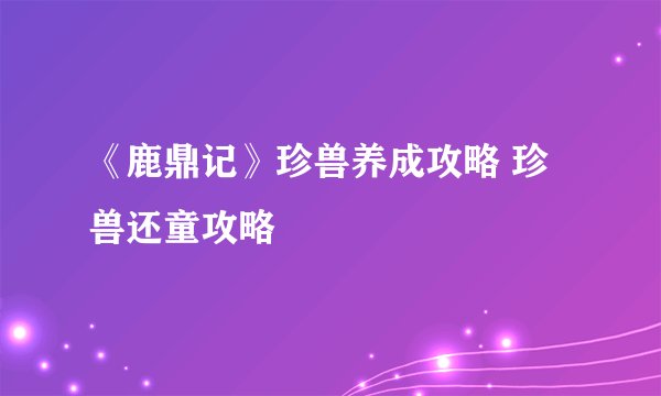 《鹿鼎记》珍兽养成攻略 珍兽还童攻略