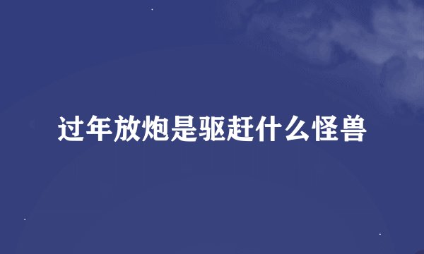 过年放炮是驱赶什么怪兽