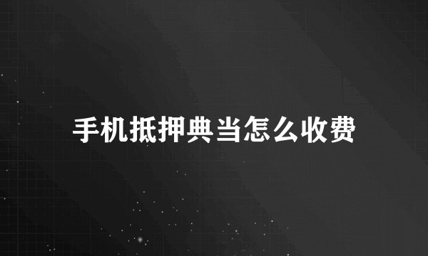 手机抵押典当怎么收费