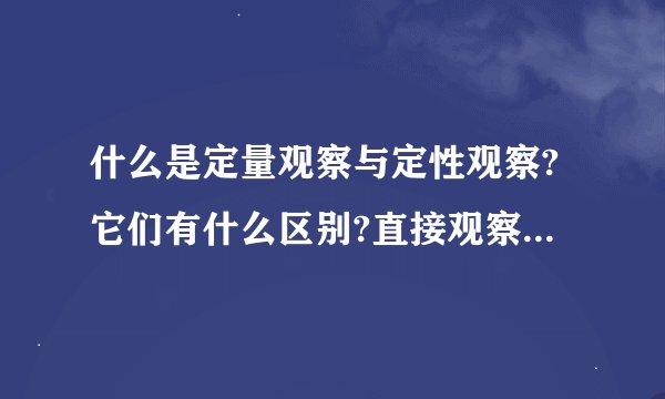 什么是定量观察与定性观察?它们有什么区别?直接观察和间接观察呢