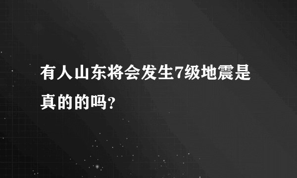 有人山东将会发生7级地震是真的的吗？