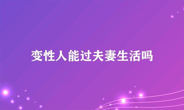 变性人能过夫妻生活吗