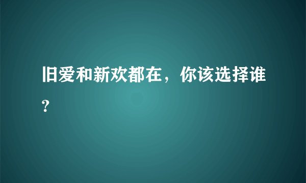 旧爱和新欢都在，你该选择谁？