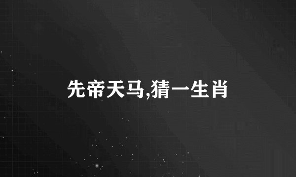 先帝天马,猜一生肖