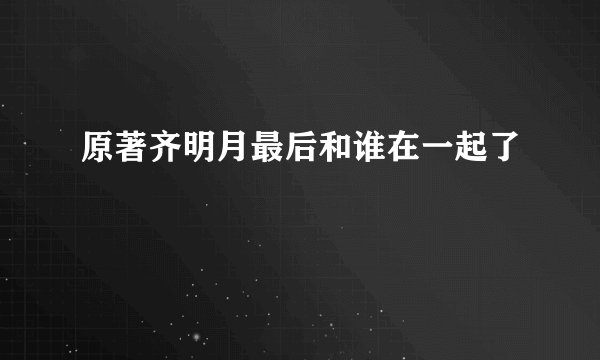 原著齐明月最后和谁在一起了