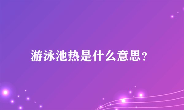 游泳池热是什么意思？